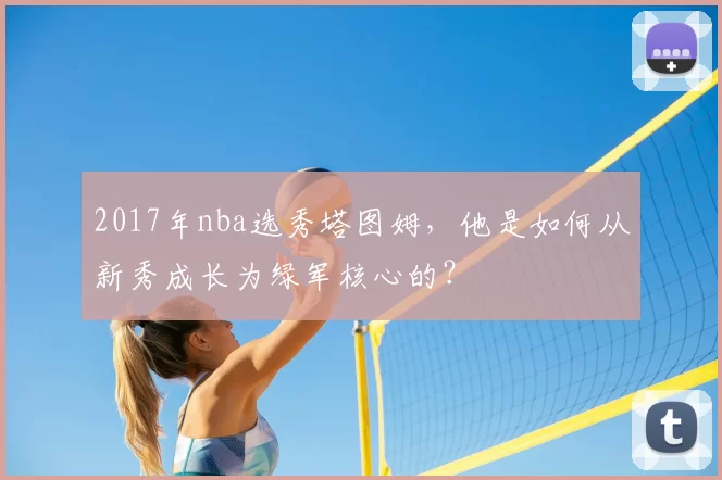 2017年nba选秀塔图姆，他是如何从新秀成长为绿军核心的？