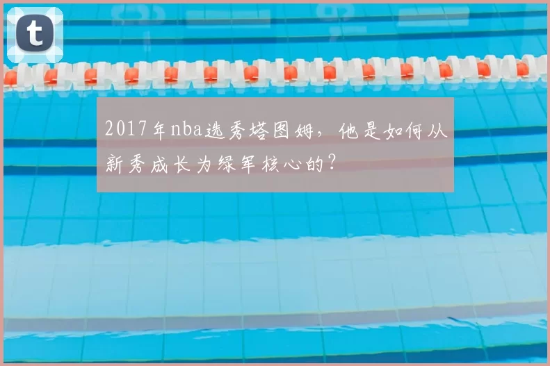 2017年nba选秀塔图姆，他是如何从新秀成长为绿军核心的？